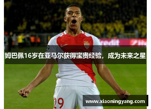 姆巴佩16岁在亚马尔获得宝贵经验，成为未来之星