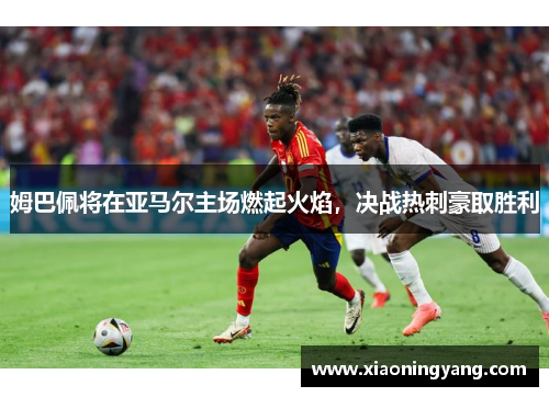 姆巴佩将在亚马尔主场燃起火焰，决战热刺豪取胜利