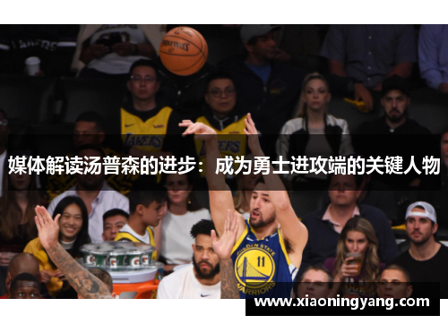 媒体解读汤普森的进步：成为勇士进攻端的关键人物