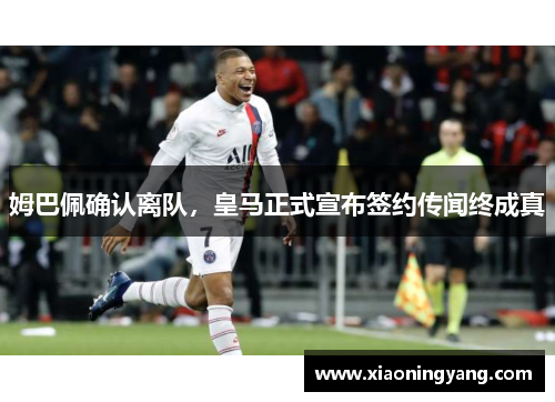 姆巴佩确认离队，皇马正式宣布签约传闻终成真