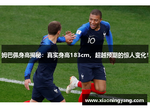 姆巴佩身高揭秘：真实身高183cm，超越预期的惊人变化！