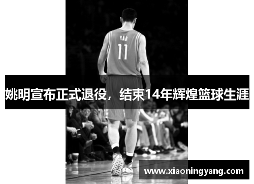 姚明宣布正式退役，结束14年辉煌篮球生涯