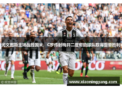 尤文图斯主场战胜国米，C罗传射梅开二度帮助球队取得重要胜利
