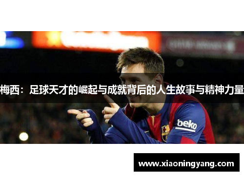 梅西：足球天才的崛起与成就背后的人生故事与精神力量