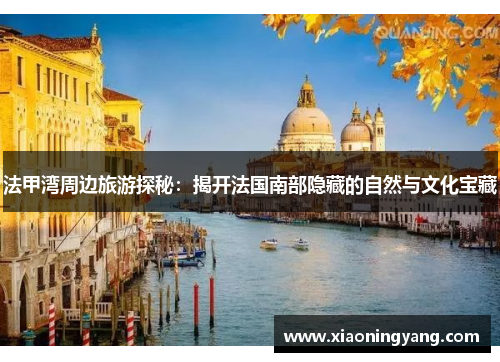 法甲湾周边旅游探秘：揭开法国南部隐藏的自然与文化宝藏