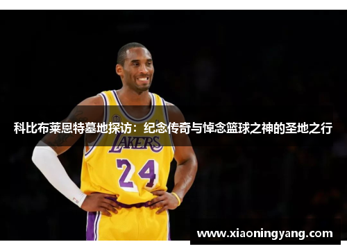 科比布莱恩特墓地探访：纪念传奇与悼念篮球之神的圣地之行