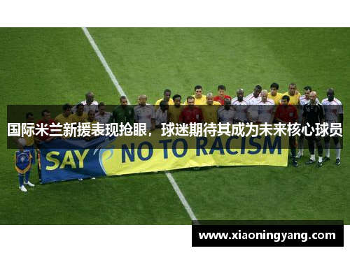 国际米兰新援表现抢眼，球迷期待其成为未来核心球员