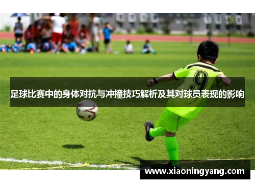 足球比赛中的身体对抗与冲撞技巧解析及其对球员表现的影响