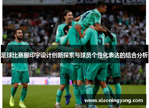 足球比赛服印字设计创新探索与球员个性化表达的结合分析
