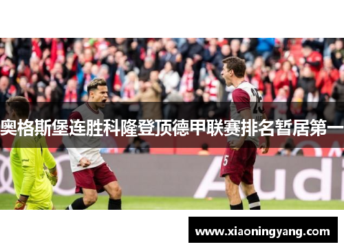 奥格斯堡连胜科隆登顶德甲联赛排名暂居第一