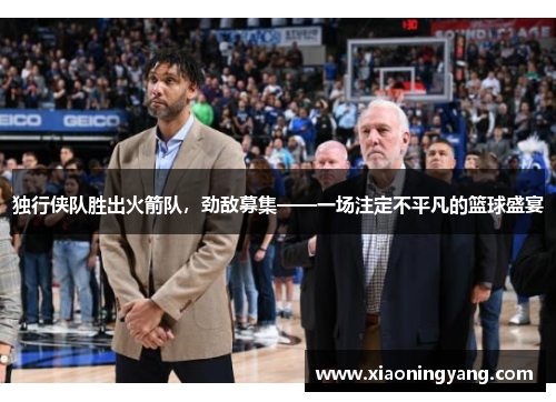 独行侠队胜出火箭队，劲敌募集——一场注定不平凡的篮球盛宴