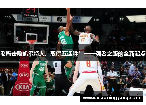 老鹰击败凯尔特人，取得五连胜！——强者之路的全新起点
