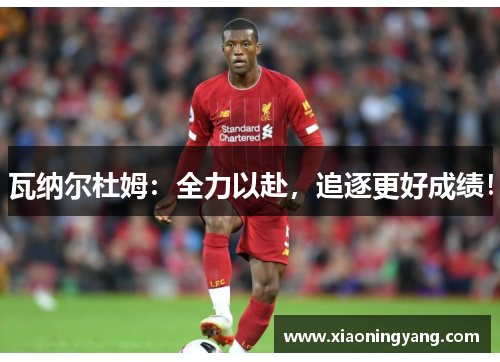 瓦纳尔杜姆：全力以赴，追逐更好成绩！
