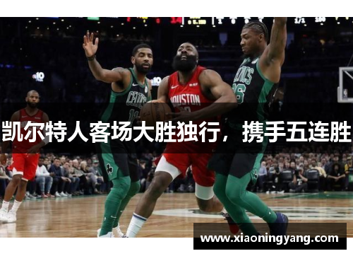 凯尔特人客场大胜独行，携手五连胜