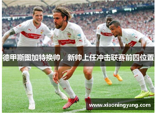 德甲斯图加特换帅，新帅上任冲击联赛前四位置