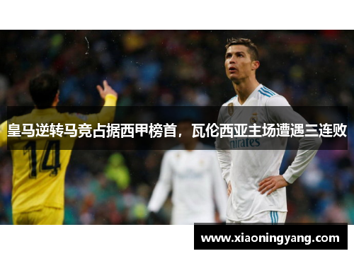 皇马逆转马竞占据西甲榜首，瓦伦西亚主场遭遇三连败