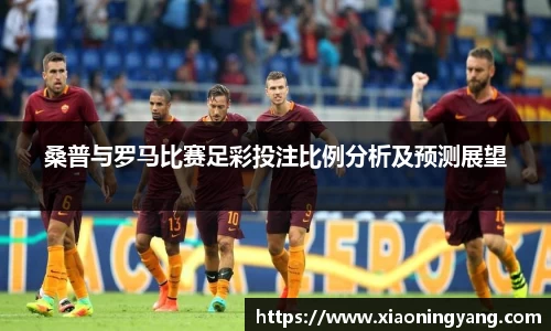 桑普与罗马比赛足彩投注比例分析及预测展望