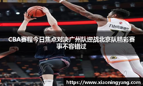CBA赛程今日焦点对决广州队迎战北京队精彩赛事不容错过