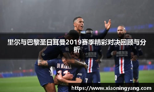 里尔与巴黎圣日耳曼2019赛季精彩对决回顾与分析