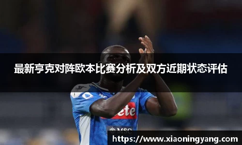 最新亨克对阵欧本比赛分析及双方近期状态评估