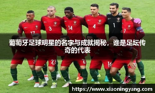 葡萄牙足球明星的名字与成就揭秘，谁是足坛传奇的代表