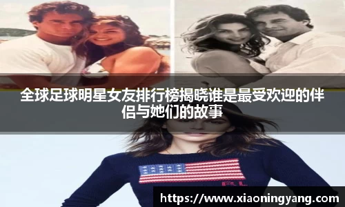 全球足球明星女友排行榜揭晓谁是最受欢迎的伴侣与她们的故事